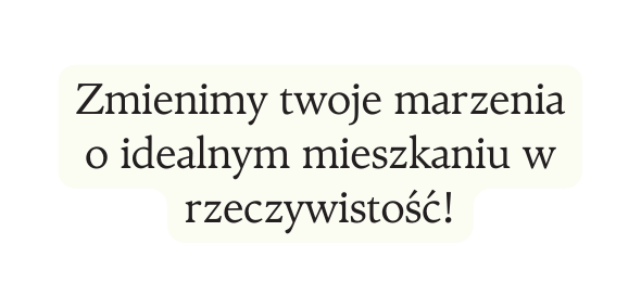 Zmienimy twoje marzenia o idealnym mieszkaniu w rzeczywistość