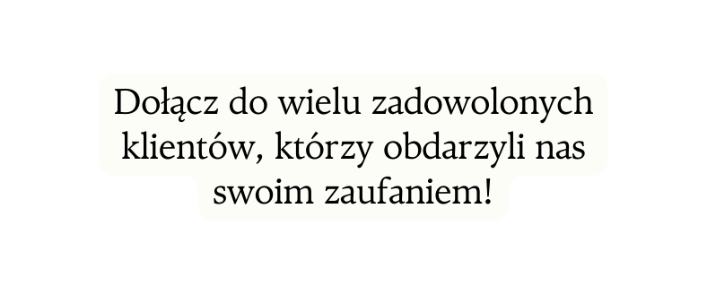 Dołącz do wielu zadowolonych klientów którzy obdarzyli nas swoim zaufaniem